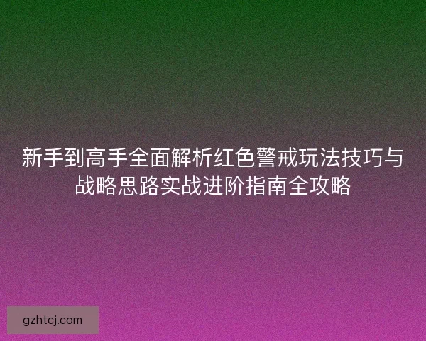 新手到高手全面解析红色警戒玩法技巧与战略思路实战进阶指南全攻略
