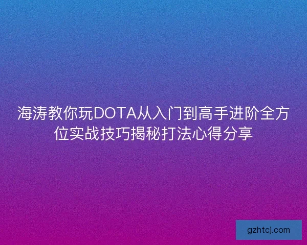 海涛教你玩DOTA从入门到高手进阶全方位实战技巧揭秘打法心得分享
