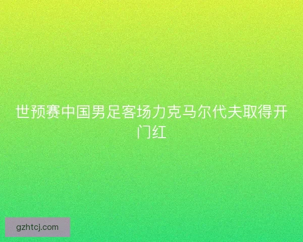 世预赛中国男足客场力克马尔代夫取得开门红