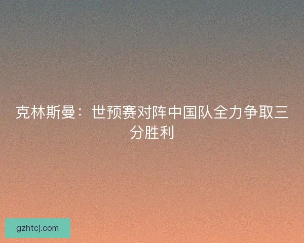 克林斯曼：世预赛对阵中国队全力争取三分胜利
