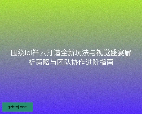 围绕lol祥云打造全新玩法与视觉盛宴解析策略与团队协作进阶指南