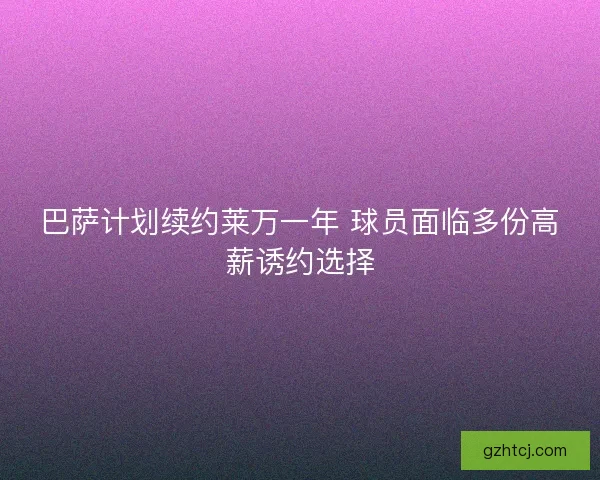 巴萨计划续约莱万一年 球员面临多份高薪诱约选择
