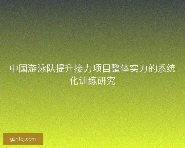 中国游泳队提升接力项目整体实力的系统化训练研究 中国游泳队提升接力项目整体实力的系统化训练研究