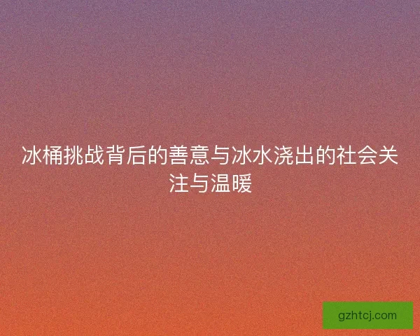冰桶挑战背后的善意与冰水浇出的社会关注与温暖