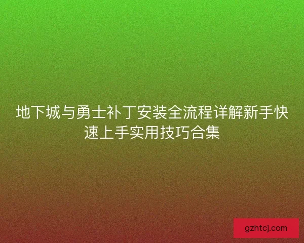 地下城与勇士补丁安装全流程详解新手快速上手实用技巧合集
